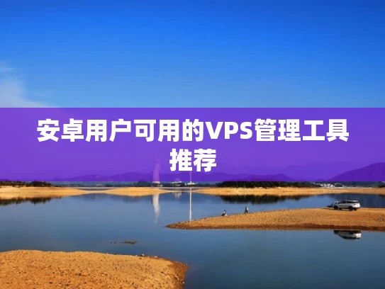 安卓用户可用的VPS管理工具推荐