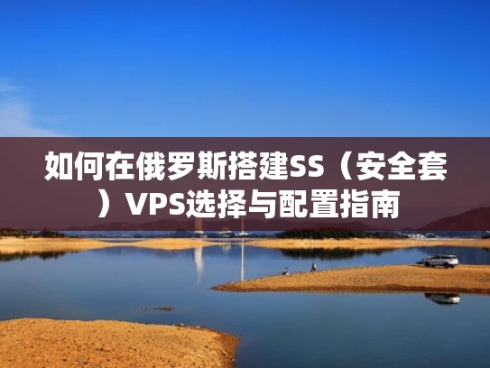 如何在俄罗斯搭建SS（安全套）VPS选择与配置指南