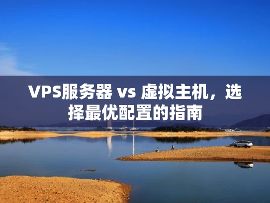 VPS服务器 vs 虚拟主机，选择最优配置的指南