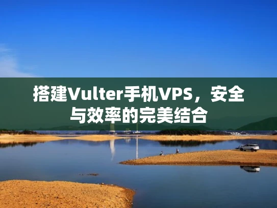 搭建Vulter手机VPS，安全与效率的完美结合