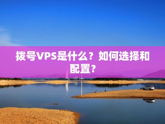 拨号VPS是什么？如何选择和配置？