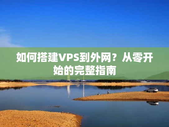 如何搭建VPS到外网？从零开始的完整指南
