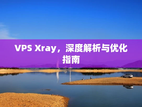 VPS Xray，深度解析与优化指南