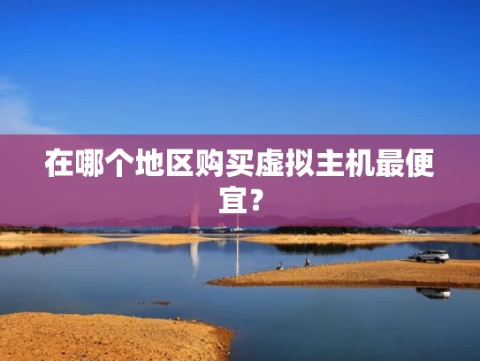 在哪个地区购买虚拟主机最便宜？