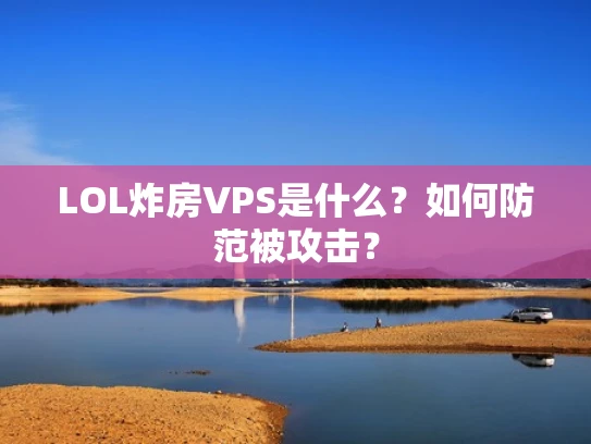 LOL炸房VPS是什么？如何防范被攻击？