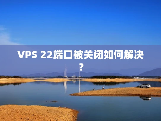 VPS 22端口被关闭如何解决？