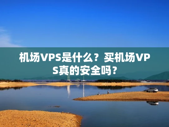机场VPS是什么？买机场VPS真的安全吗？