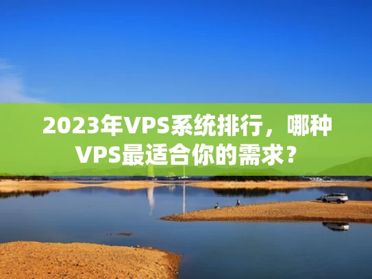 2023年VPS系统排行，哪种VPS最适合你的需求？