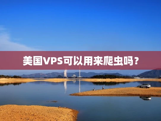美国VPS可以用来爬虫吗？
