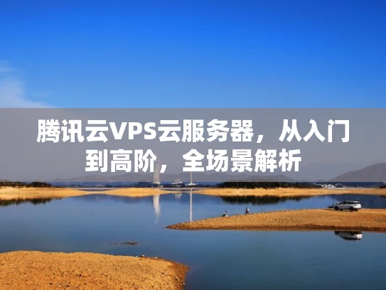腾讯云VPS云服务器，从入门到高阶，全场景解析