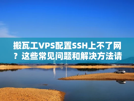 搬瓦工VPS配置SSH上不了网？这些常见问题和解决方法请收好！