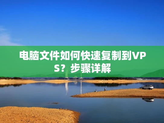 电脑文件如何快速复制到VPS？步骤详解
