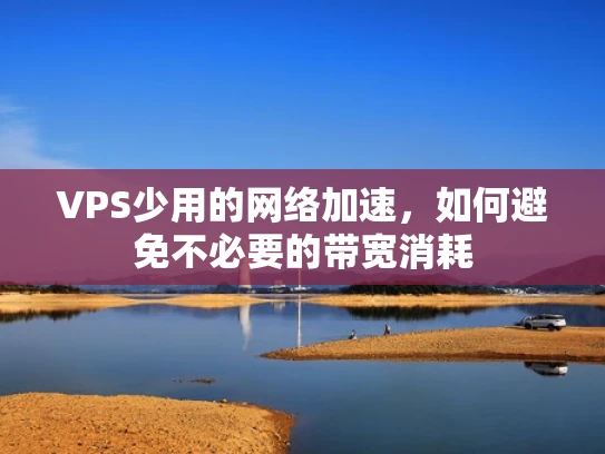 VPS少用的网络加速，如何避免不必要的带宽消耗
