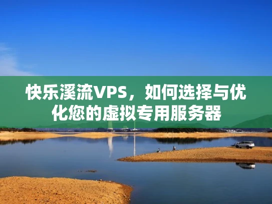 快乐溪流VPS，如何选择与优化您的虚拟专用服务器