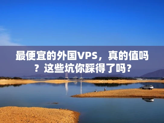 最便宜的外国VPS，真的值吗？这些坑你踩得了吗？
