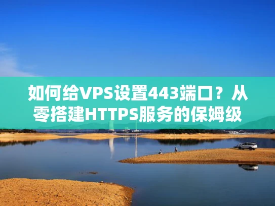 如何给VPS设置443端口？从零搭建HTTPS服务的保姆级教程