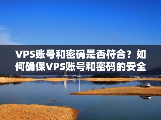VPS账号和密码是否符合？如何确保VPS账号和密码的安全性？