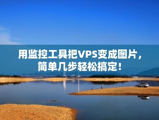 用监控工具把VPS变成图片，简单几步轻松搞定！