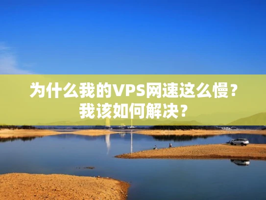 为什么我的VPS网速这么慢？我该如何解决？