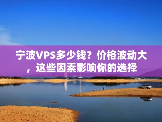 宁波VPS多少钱？价格波动大，这些因素影响你的选择