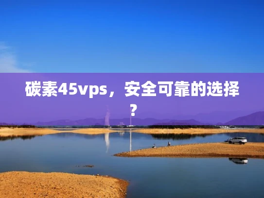 碳素45vps，安全可靠的选择？