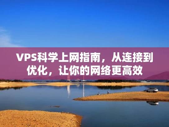 VPS科学上网指南，从连接到优化，让你的网络更高效