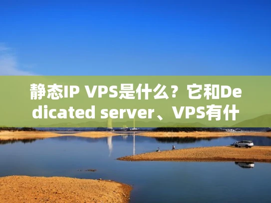 静态IP VPS是什么？它和Dedicated server、VPS有什么区别？