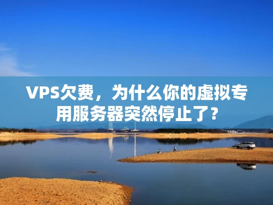VPS欠费，为什么你的虚拟专用服务器突然停止了？
