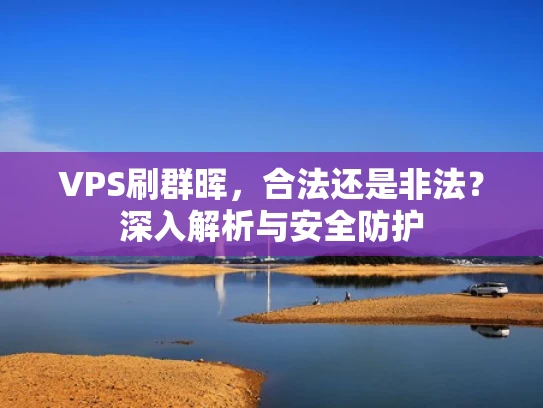 VPS刷群晖，合法还是非法？深入解析与安全防护