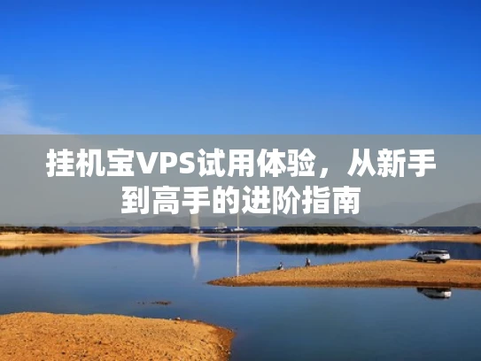 挂机宝VPS试用体验，从新手到高手的进阶指南