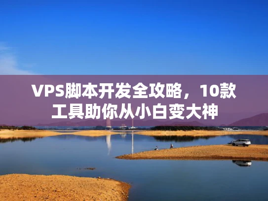 VPS脚本开发全攻略，10款工具助你从小白变大神