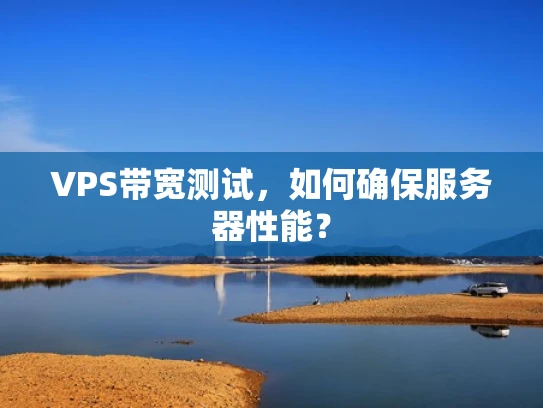 VPS带宽测试，如何确保服务器性能？