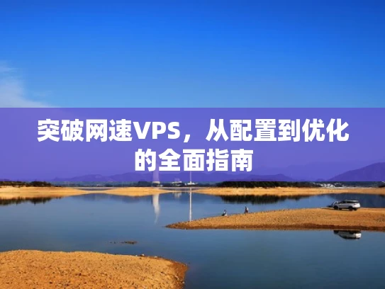 突破网速VPS，从配置到优化的全面指南
