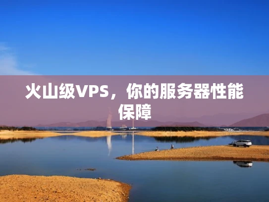 火山级VPS，你的服务器性能保障