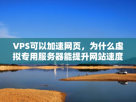 VPS可以加速网页，为什么虚拟专用服务器能提升网站速度？