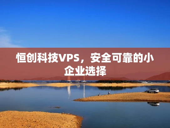 恒创科技VPS，安全可靠的小企业选择