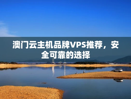澳门云主机品牌VPS推荐，安全可靠的选择