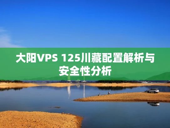 大阳VPS 125川藏配置解析与安全性分析