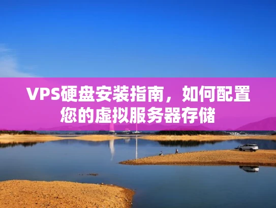 VPS硬盘安装指南，如何配置您的虚拟服务器存储