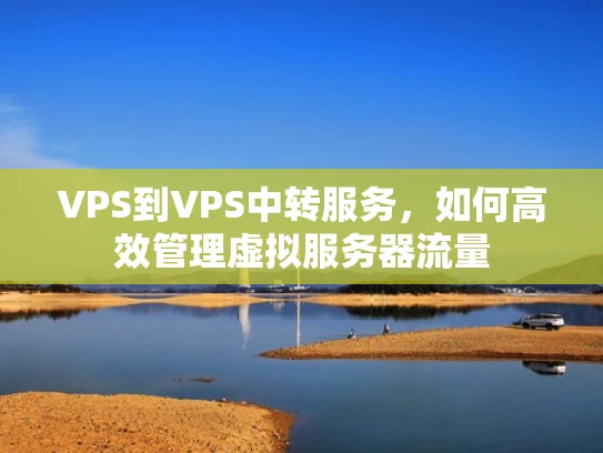 VPS到VPS中转服务，如何高效管理虚拟服务器流量