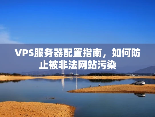 VPS服务器配置指南，如何防止被非法网站污染
