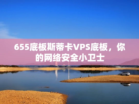 655底板斯蒂卡VPS底板，你的网络安全小卫士