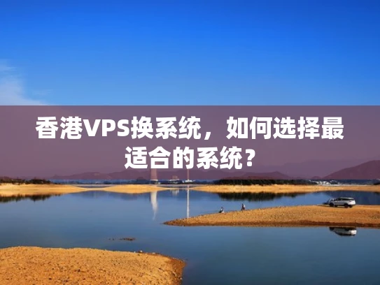 香港VPS换系统，如何选择最适合的系统？