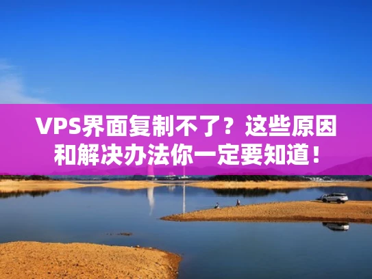 VPS界面复制不了？这些原因和解决办法你一定要知道！