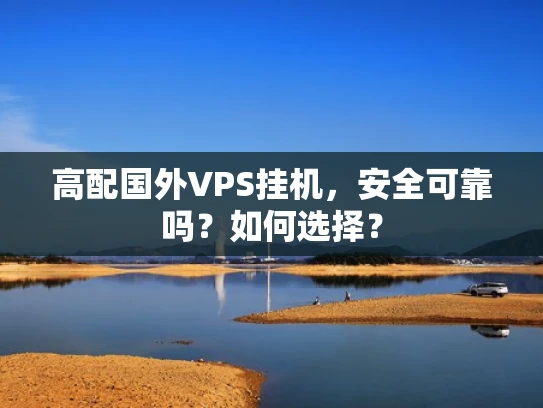 高配国外VPS挂机，安全可靠吗？如何选择？