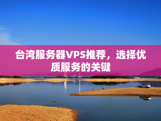 台湾服务器VPS推荐，选择优质服务的关键