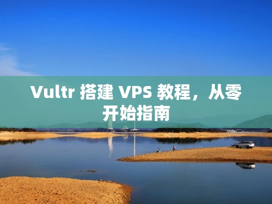 Vultr 搭建 VPS 教程，从零开始指南
