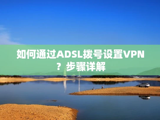 如何通过ADSL拨号设置VPN？步骤详解