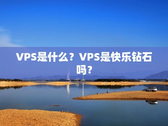 VPS是什么？VPS是快乐钻石吗？