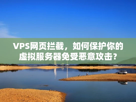 VPS网页拦截，如何保护你的虚拟服务器免受恶意攻击？